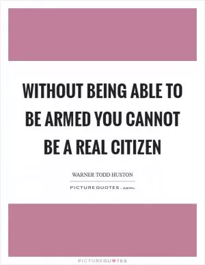 Without being able to be armed you cannot be a real citizen Picture Quote #1