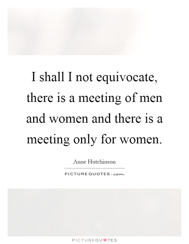 I shall I not equivocate, there is a meeting of men and women and there is a meeting only for women Picture Quote #1