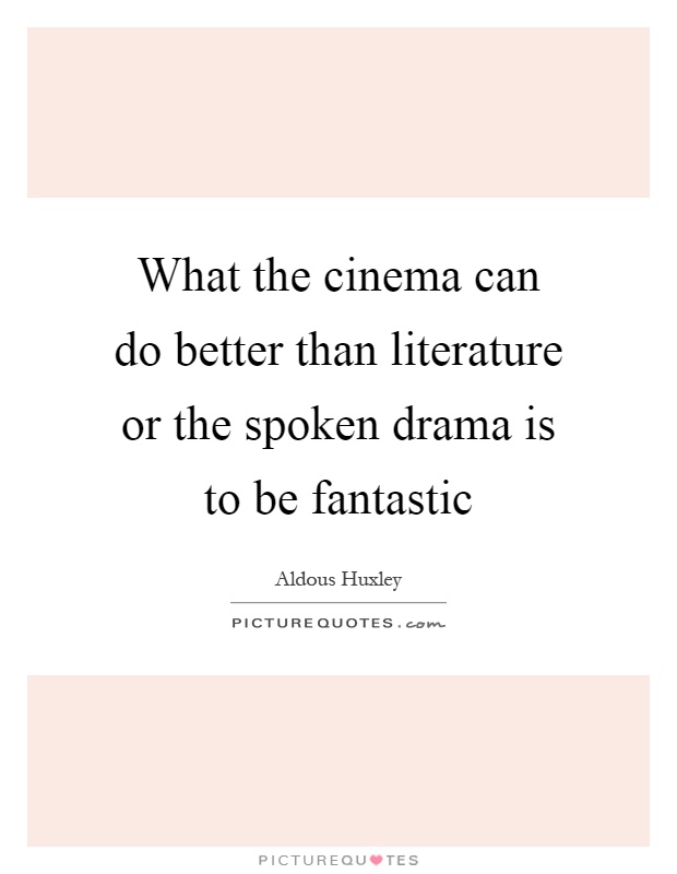 What the cinema can do better than literature or the spoken drama is to be fantastic Picture Quote #1