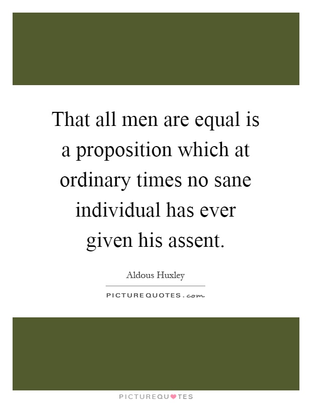 That all men are equal is a proposition which at ordinary times no sane individual has ever given his assent Picture Quote #1