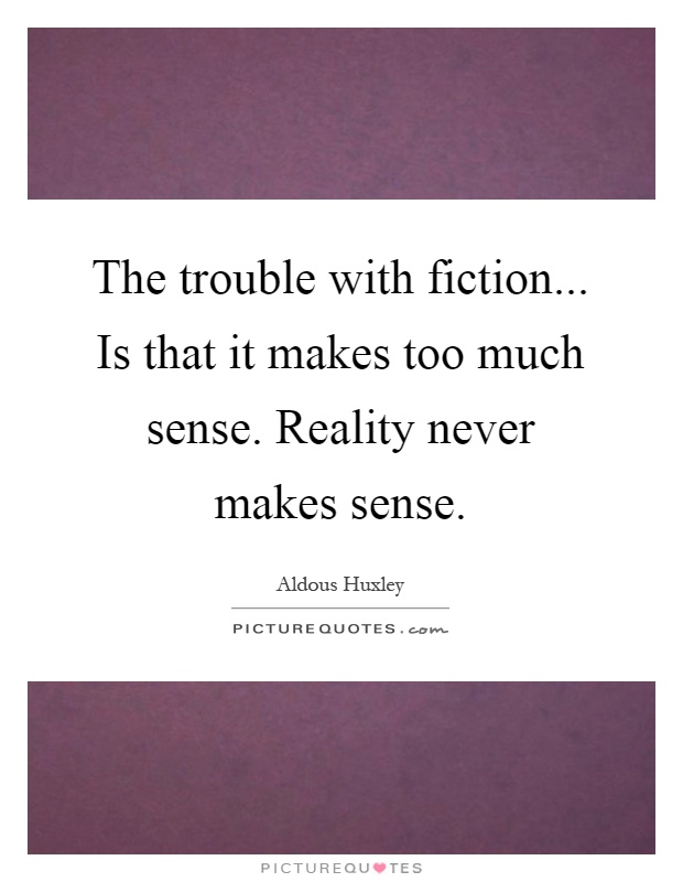 The trouble with fiction... Is that it makes too much sense. Reality never makes sense Picture Quote #1