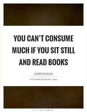 You can’t consume much if you sit still and read books Picture Quote #1