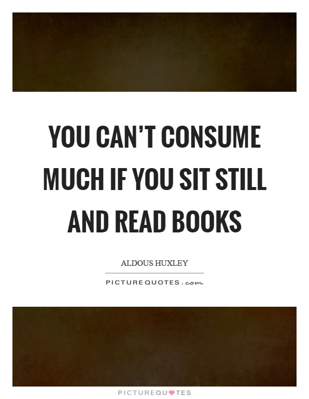 You can't consume much if you sit still and read books Picture Quote #1