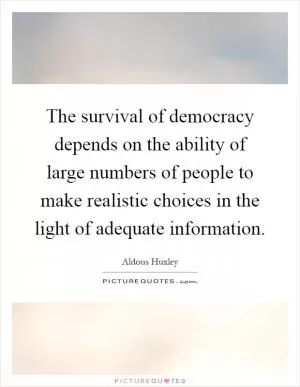 The survival of democracy depends on the ability of large numbers of people to make realistic choices in the light of adequate information Picture Quote #1