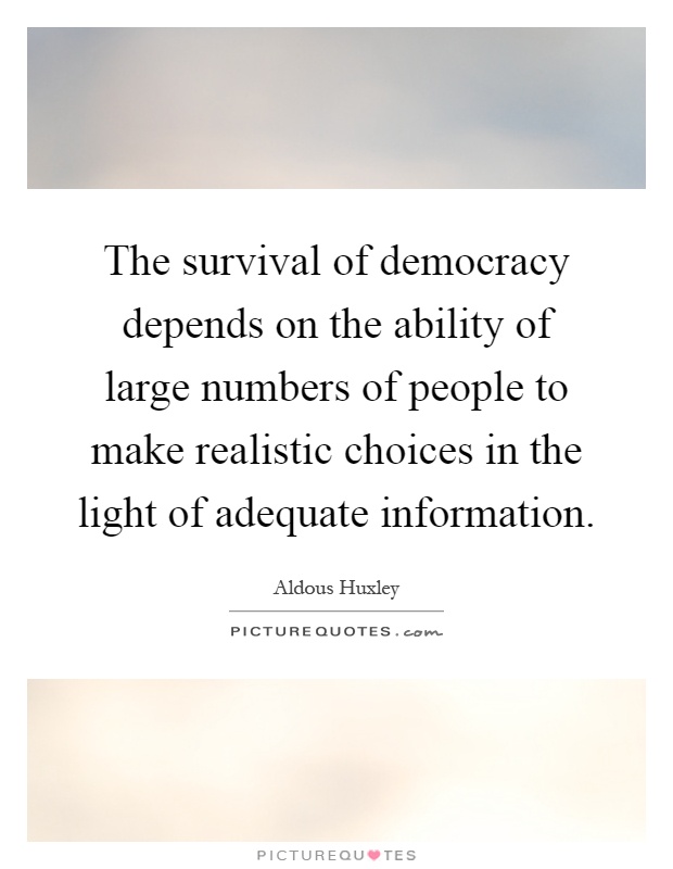 The survival of democracy depends on the ability of large numbers of people to make realistic choices in the light of adequate information Picture Quote #1