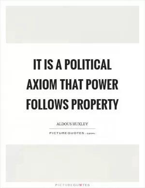 It is a political axiom that power follows property Picture Quote #1