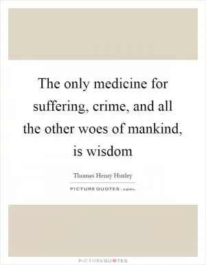 The only medicine for suffering, crime, and all the other woes of mankind, is wisdom Picture Quote #1