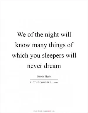 We of the night will know many things of which you sleepers will never dream Picture Quote #1