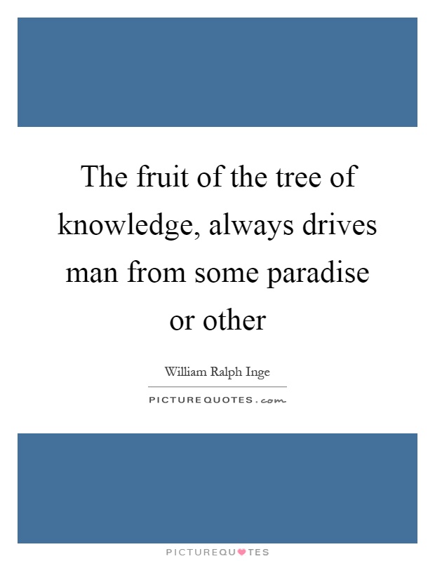 The fruit of the tree of knowledge, always drives man from some paradise or other Picture Quote #1