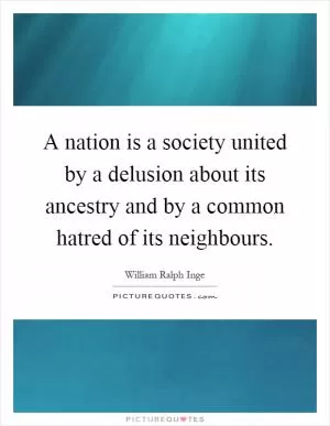 A nation is a society united by a delusion about its ancestry and by a common hatred of its neighbours Picture Quote #1