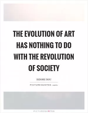The evolution of art has nothing to do with the revolution of society Picture Quote #1