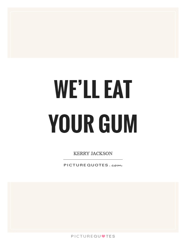 We'll eat your gum Picture Quote #1