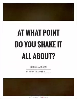 At what point do you shake it all about? Picture Quote #1