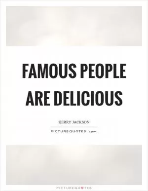 Famous people are delicious Picture Quote #1
