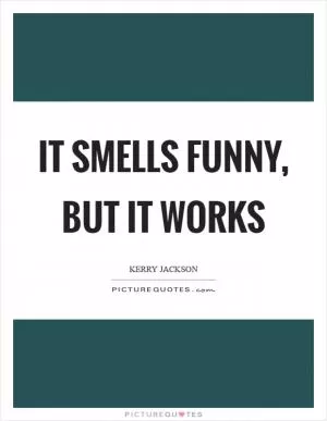 It smells funny, but it works Picture Quote #1