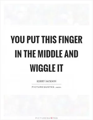 You put this finger in the middle and wiggle it Picture Quote #1