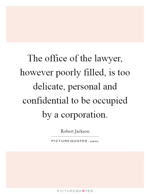The office of the lawyer, however poorly filled, is too delicate, personal and confidential to be occupied by a corporation Picture Quote #1