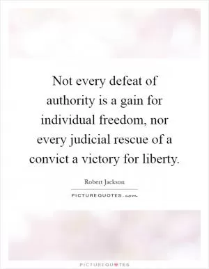 Not every defeat of authority is a gain for individual freedom, nor every judicial rescue of a convict a victory for liberty Picture Quote #1