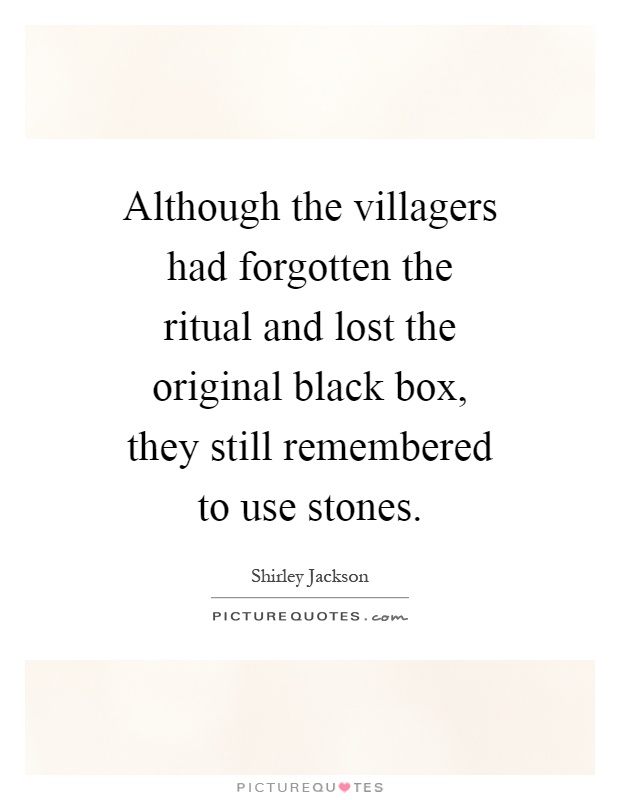Although the villagers had forgotten the ritual and lost the original black box, they still remembered to use stones Picture Quote #1