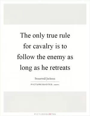 The only true rule for cavalry is to follow the enemy as long as he retreats Picture Quote #1