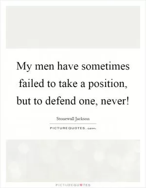 My men have sometimes failed to take a position, but to defend one, never! Picture Quote #1