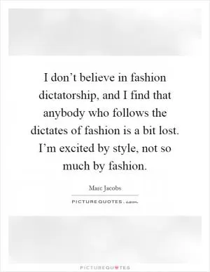 I don’t believe in fashion dictatorship, and I find that anybody who follows the dictates of fashion is a bit lost. I’m excited by style, not so much by fashion Picture Quote #1