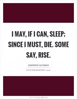 I may, if I can, sleep; since I must, die. Some say, rise Picture Quote #1