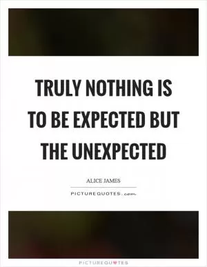 Truly nothing is to be expected but the unexpected Picture Quote #1