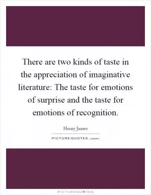 There are two kinds of taste in the appreciation of imaginative literature: The taste for emotions of surprise and the taste for emotions of recognition Picture Quote #1