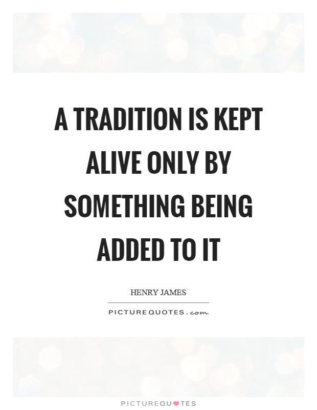 A tradition is kept alive only by something being added to it Picture Quote #1