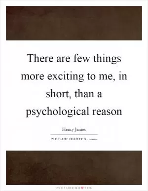 There are few things more exciting to me, in short, than a psychological reason Picture Quote #1