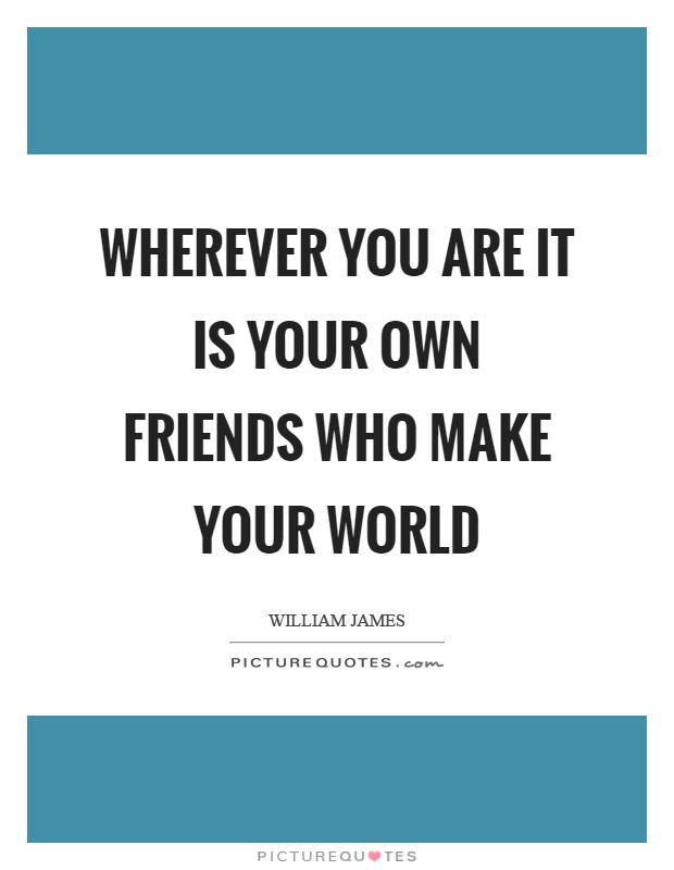 Wherever you are it is your own friends who make your world Picture Quote #1