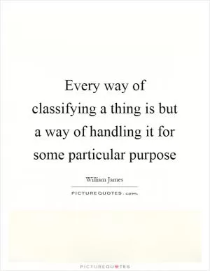 Every way of classifying a thing is but a way of handling it for some particular purpose Picture Quote #1