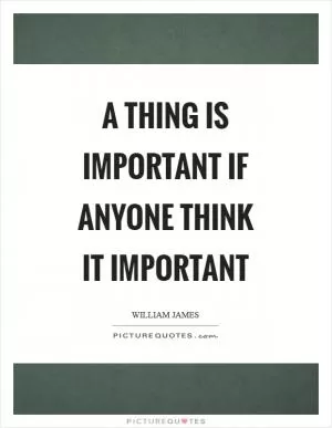 A thing is important if anyone think it important Picture Quote #1