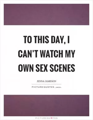 To this day, I can’t watch my own sex scenes Picture Quote #1