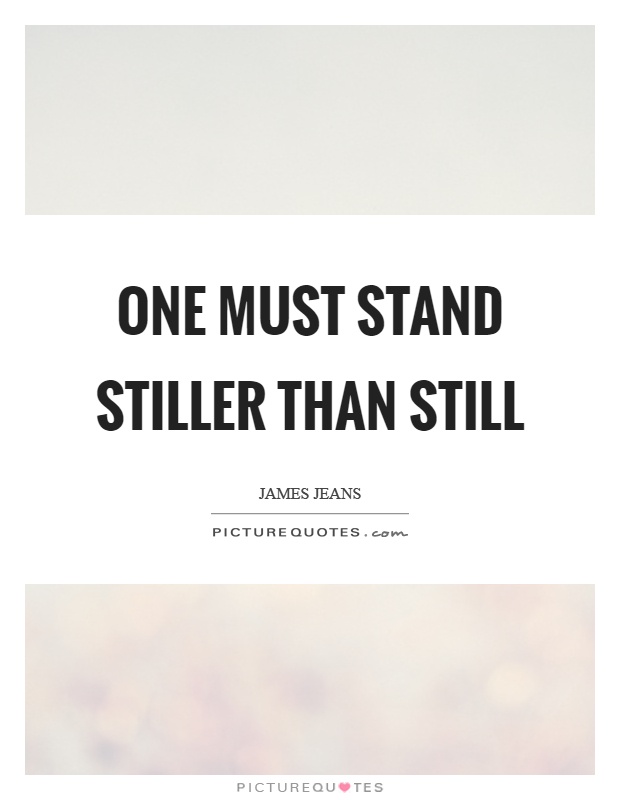 One must stand stiller than still Picture Quote #1