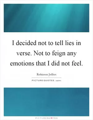 I decided not to tell lies in verse. Not to feign any emotions that I did not feel Picture Quote #1