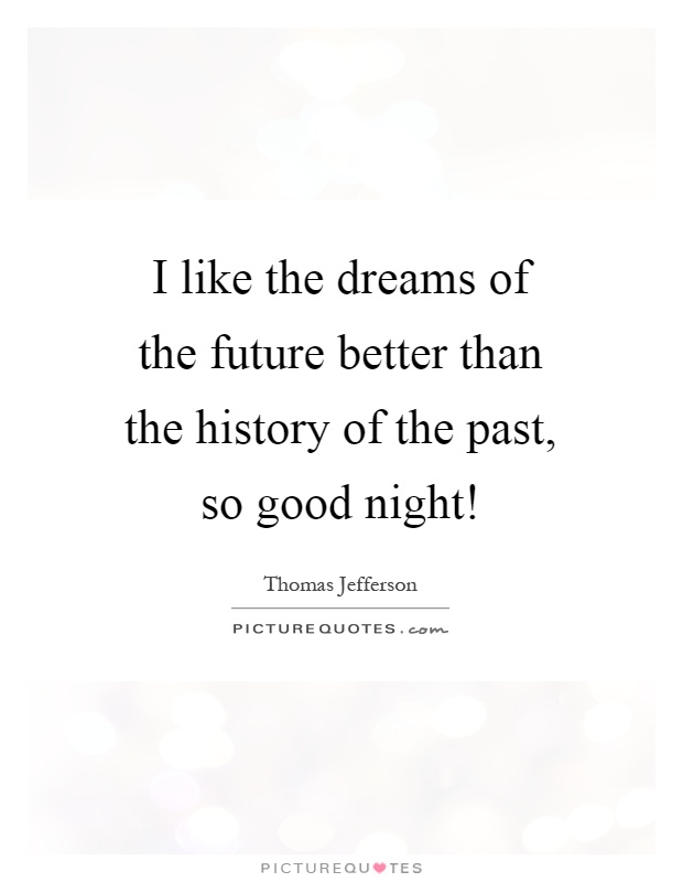 I like the dreams of the future better than the history of the past, so good night! Picture Quote #1