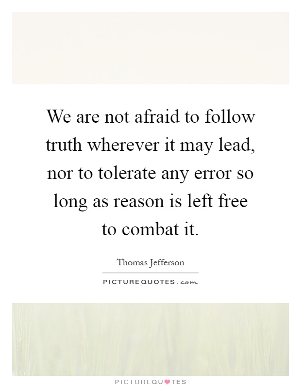 We are not afraid to follow truth wherever it may lead, nor to tolerate any error so long as reason is left free to combat it Picture Quote #1
