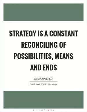 Strategy is a constant reconciling of possibilities, means and ends Picture Quote #1