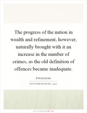The progress of the nation in wealth and refinement, however, naturally brought with it an increase in the number of crimes, as the old definition of offences became inadequate Picture Quote #1