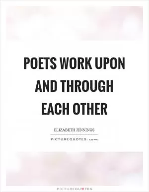 Poets work upon and through each other Picture Quote #1