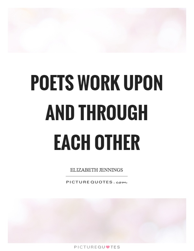 Poets work upon and through each other Picture Quote #1