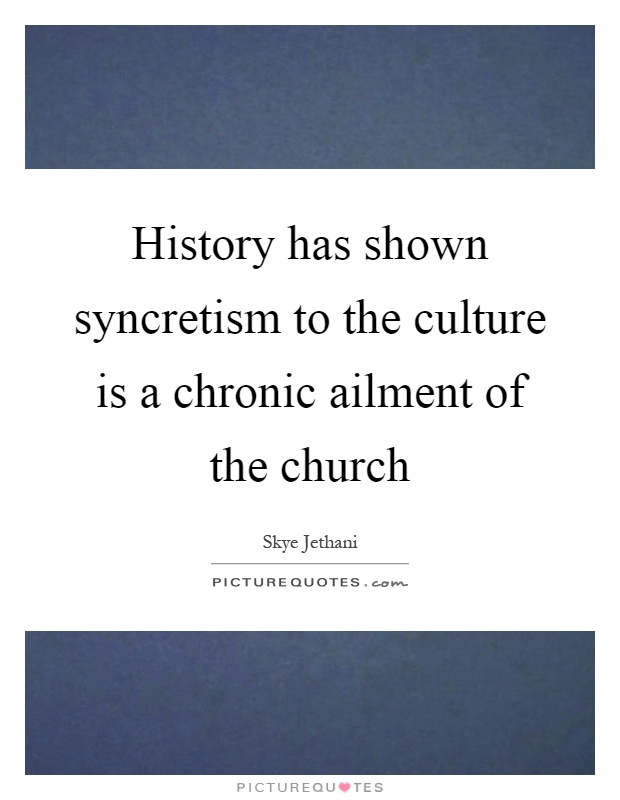 History has shown syncretism to the culture is a chronic ailment of the church Picture Quote #1