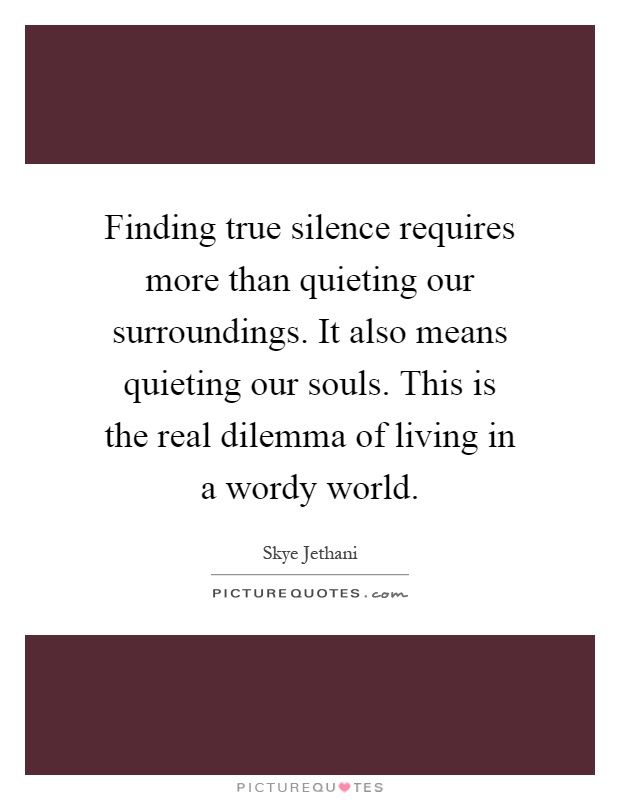 Finding true silence requires more than quieting our surroundings. It also means quieting our souls. This is the real dilemma of living in a wordy world Picture Quote #1