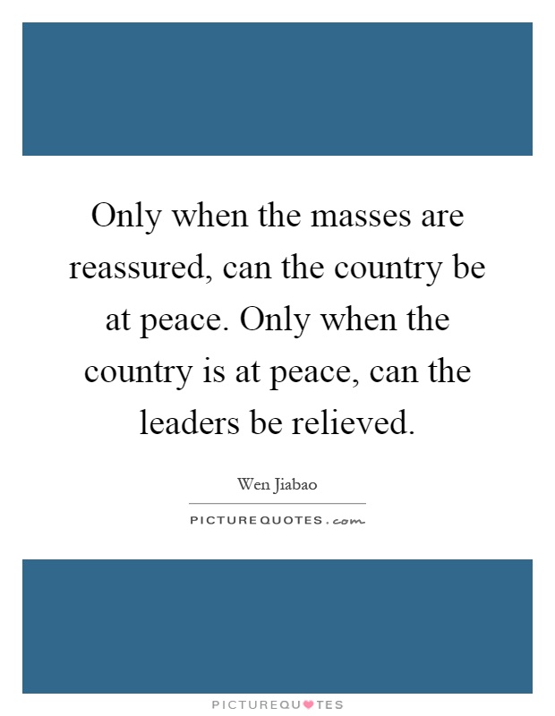 Only when the masses are reassured, can the country be at peace. Only when the country is at peace, can the leaders be relieved Picture Quote #1