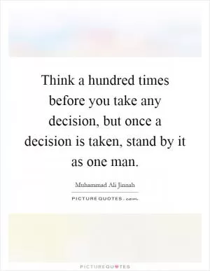 Think a hundred times before you take any decision, but once a decision is taken, stand by it as one man Picture Quote #1