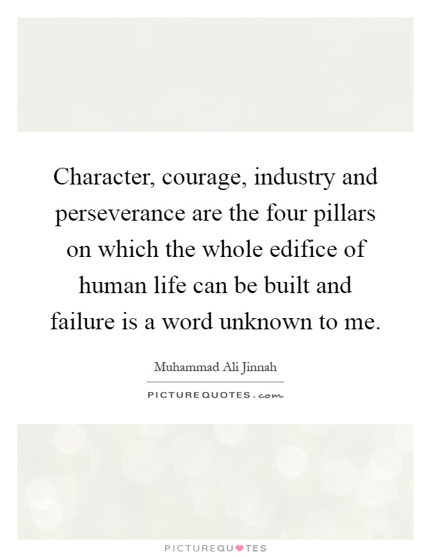 Character, courage, industry and perseverance are the four pillars on which the whole edifice of human life can be built and failure is a word unknown to me Picture Quote #1