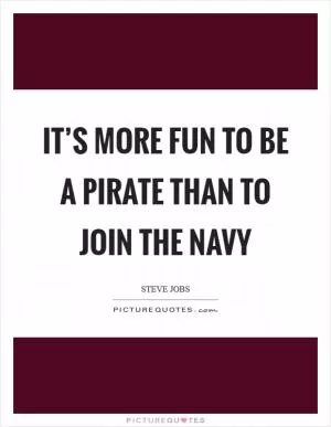 It’s more fun to be a pirate than to join the navy Picture Quote #1