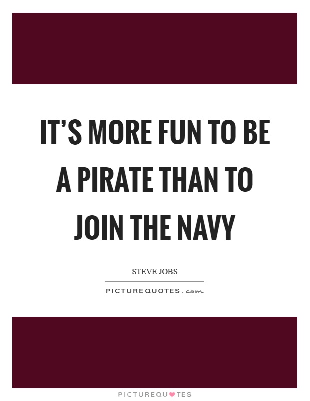 It's more fun to be a pirate than to join the navy Picture Quote #1